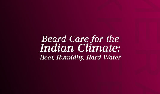 Beard Care for the Indian Climate Heat, Humidity, Hard Water