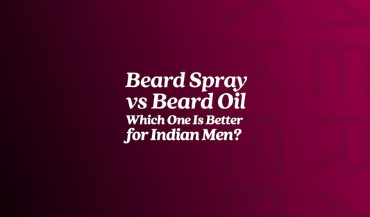 Beard Spray vs Beard Oil — Which One Is Better for Indian Men?