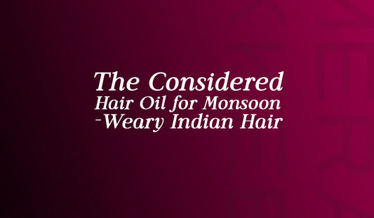 The Considered Hair Oil for Monsoon-Weary Indian Hair