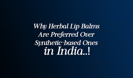 Why Herbal Lip Balms Are Preferred Over Synthetic-based Ones in India