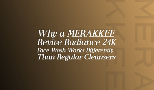 Why a MERAKKEE Revive Radiance 24K Face Wash Works Differently Than Regular Cleansers