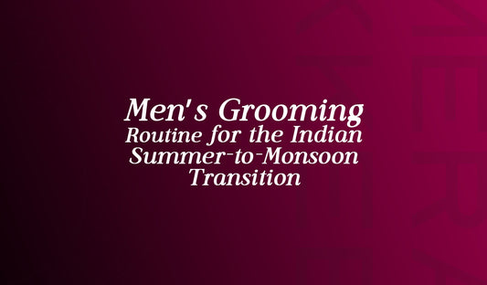 Men’s Grooming Routine for the Indian Summer-to-Monsoon Transition