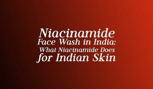 Niacinamide Face Wash in India: What Niacinamide Does for Indian Skin