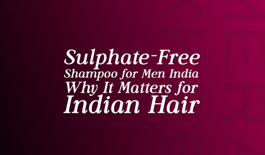 Sulphate-Free Shampoo for Men India: Why It Matters for Indian Hair